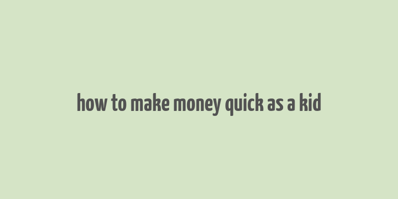 how to make money quick as a kid