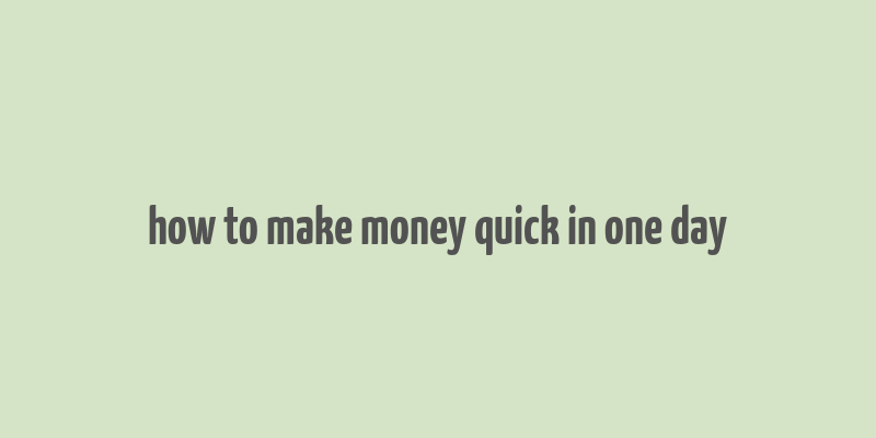 how to make money quick in one day