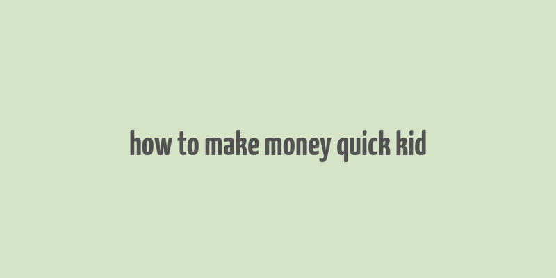 how to make money quick kid