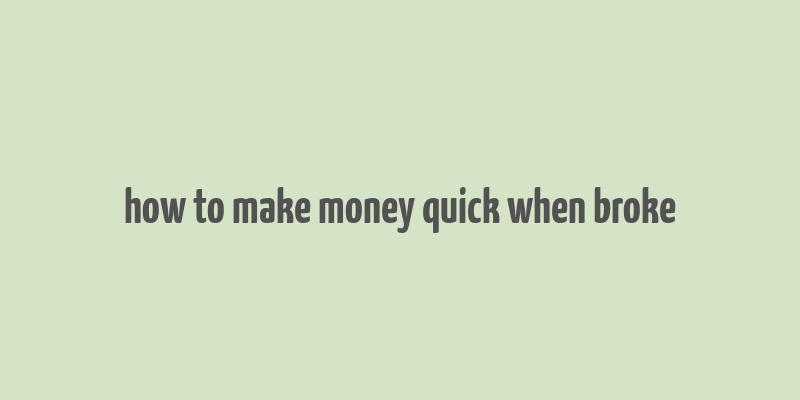 how to make money quick when broke