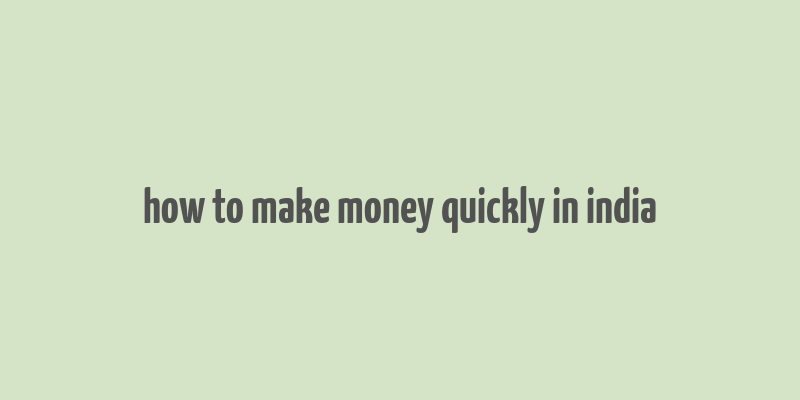 how to make money quickly in india