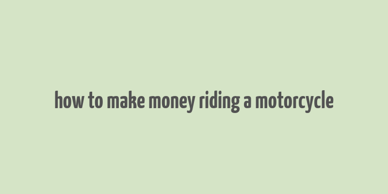 how to make money riding a motorcycle