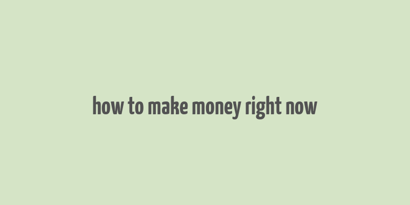 how to make money right now