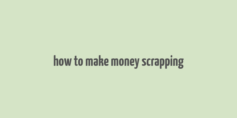 how to make money scrapping