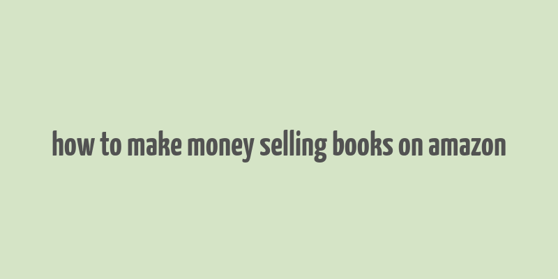 how to make money selling books on amazon