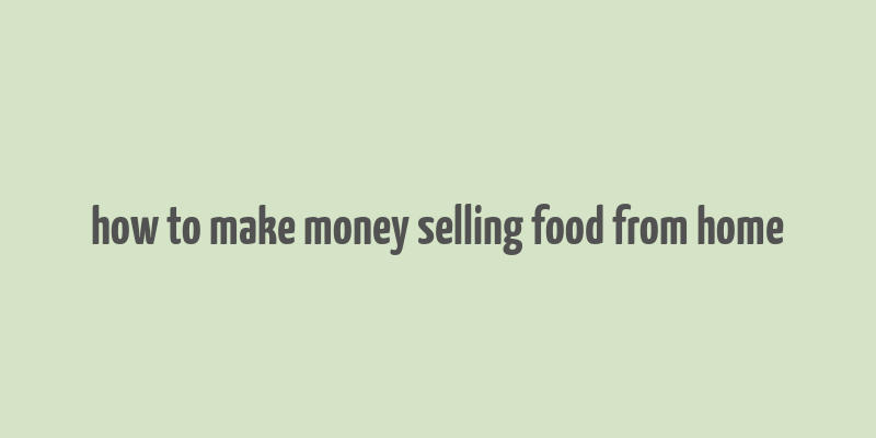 how to make money selling food from home