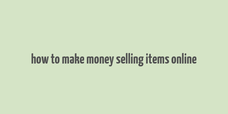 how to make money selling items online