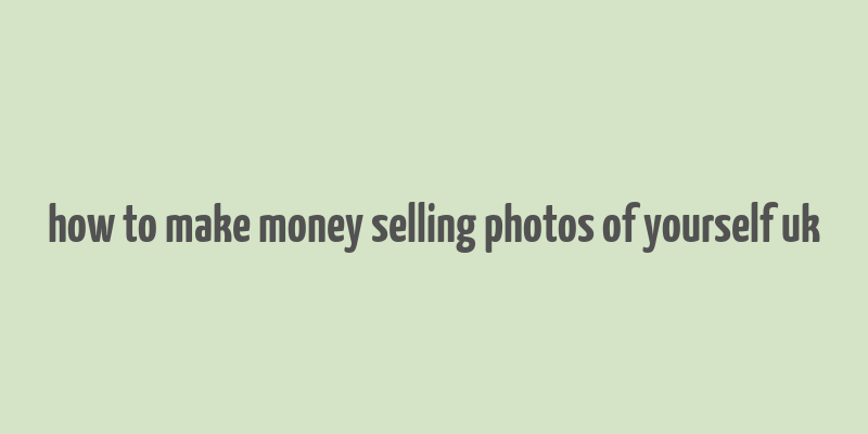 how to make money selling photos of yourself uk