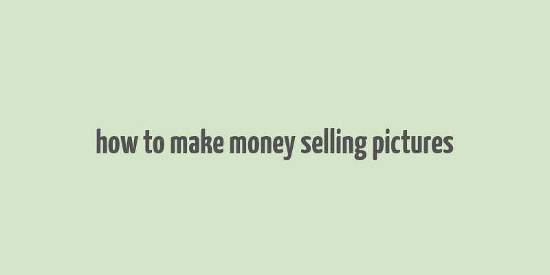 how to make money selling pictures