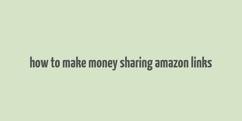 how to make money sharing amazon links