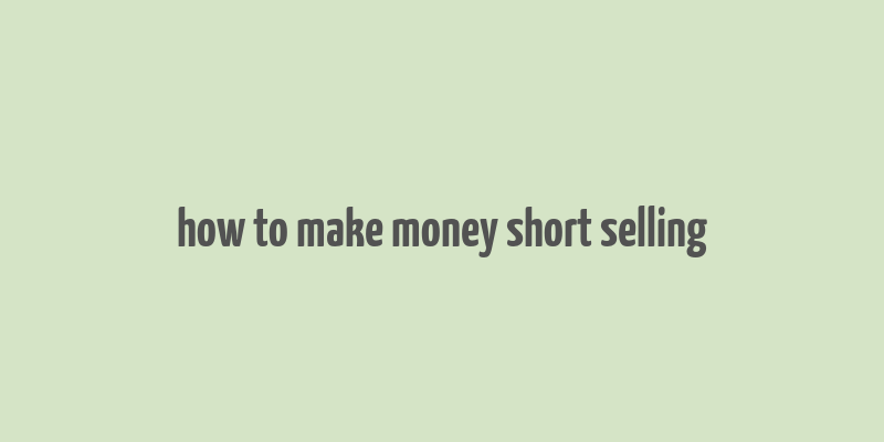 how to make money short selling