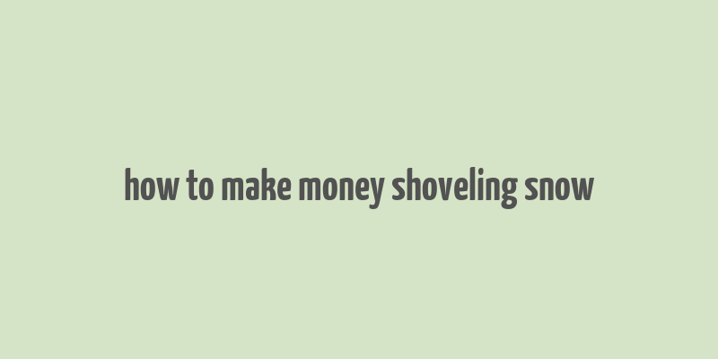 how to make money shoveling snow