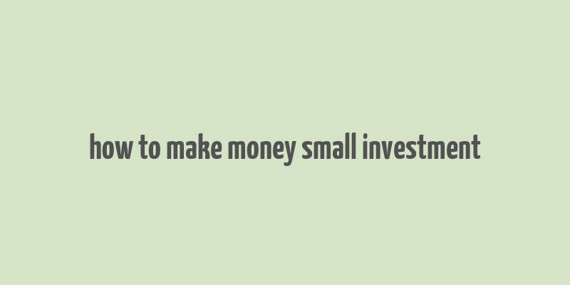 how to make money small investment