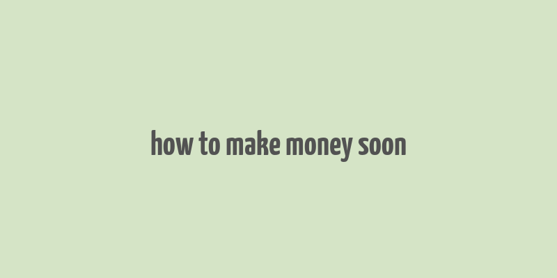 how to make money soon