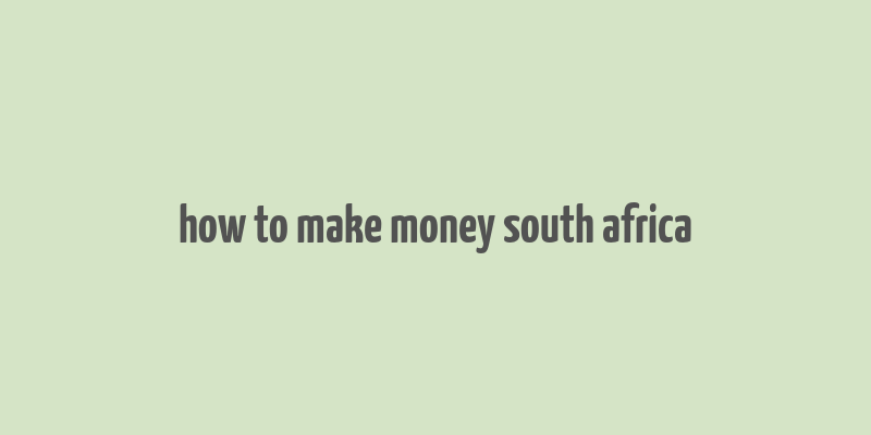 how to make money south africa