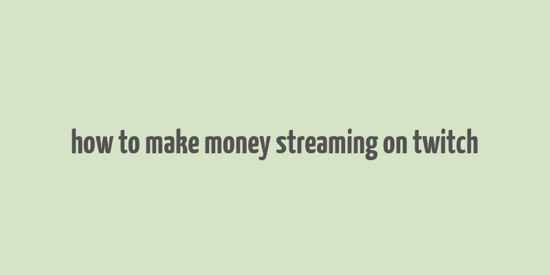 how to make money streaming on twitch