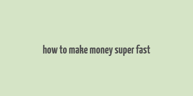 how to make money super fast