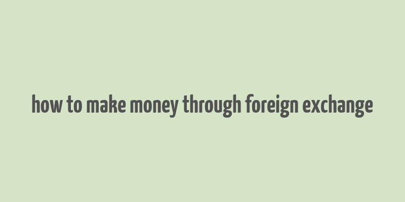 how to make money through foreign exchange