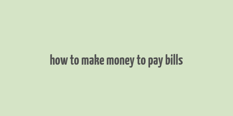 how to make money to pay bills