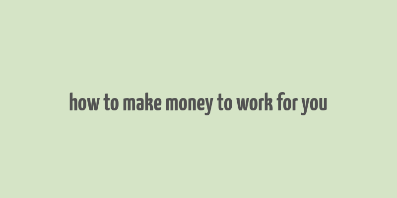 how to make money to work for you