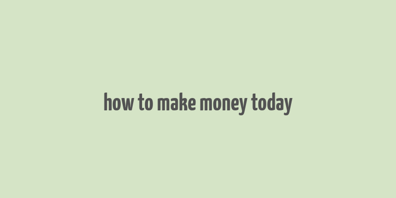 how to make money today