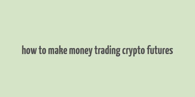 how to make money trading crypto futures