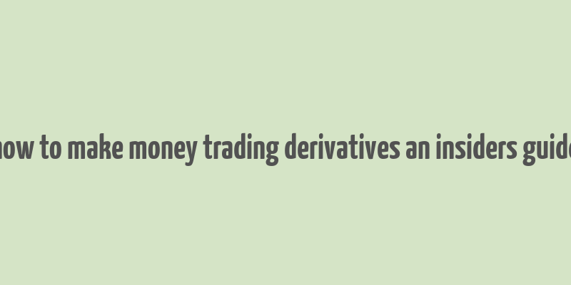 how to make money trading derivatives an insiders guide