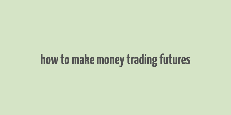 how to make money trading futures