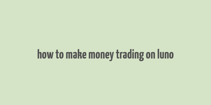 how to make money trading on luno