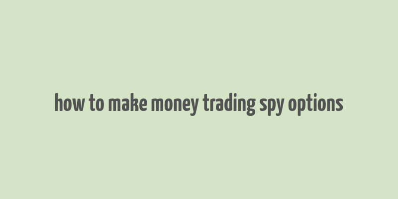 how to make money trading spy options