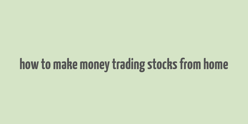 how to make money trading stocks from home