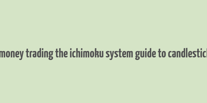 how to make money trading the ichimoku system guide to candlestick cloud charts