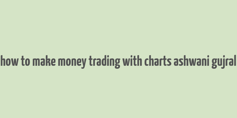 how to make money trading with charts ashwani gujral