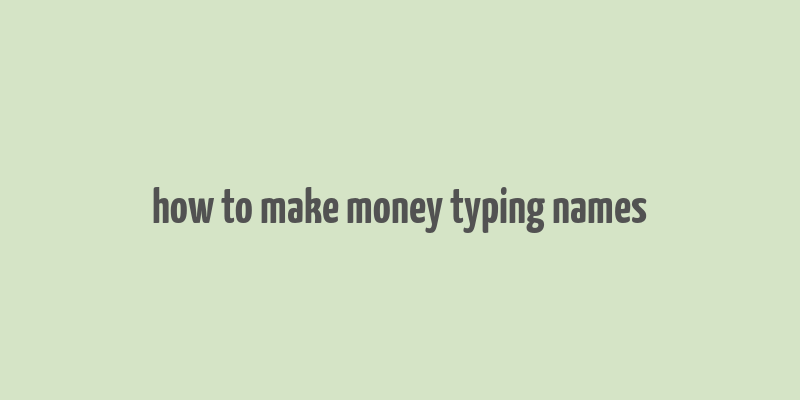 how to make money typing names