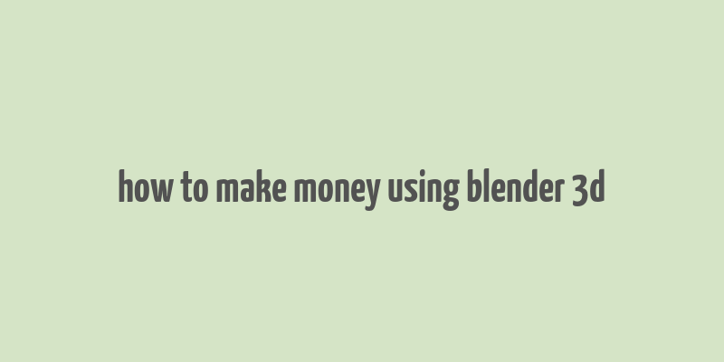 how to make money using blender 3d