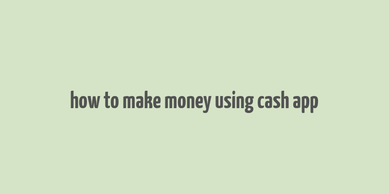 how to make money using cash app