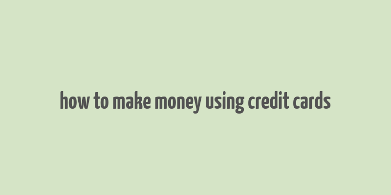 how to make money using credit cards