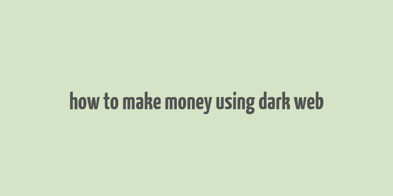 how to make money using dark web