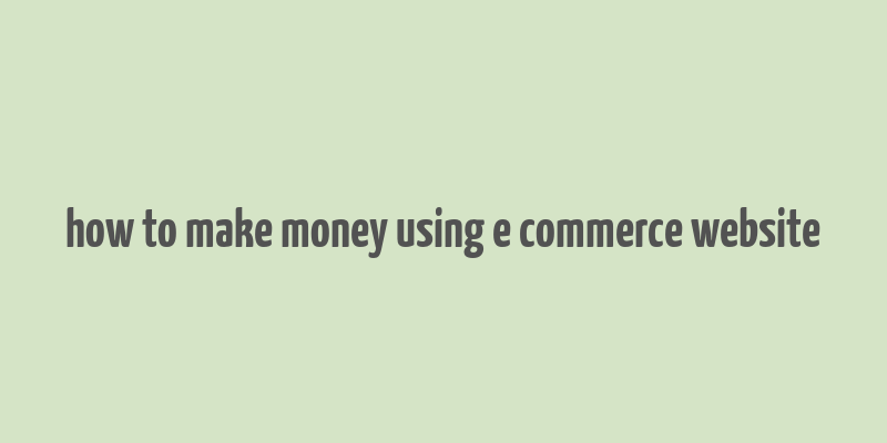 how to make money using e commerce website