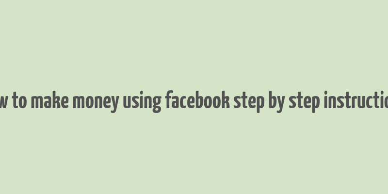 how to make money using facebook step by step instructions