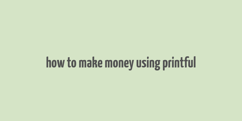 how to make money using printful