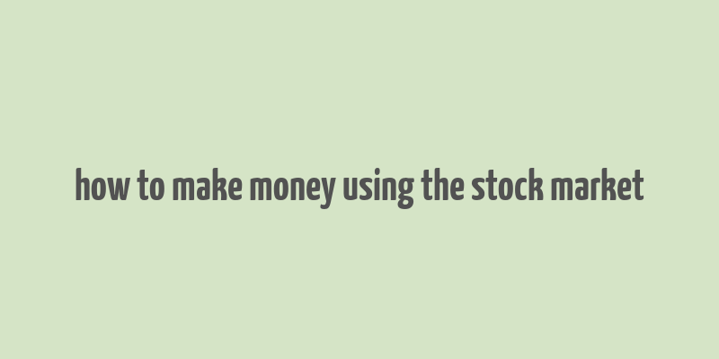 how to make money using the stock market