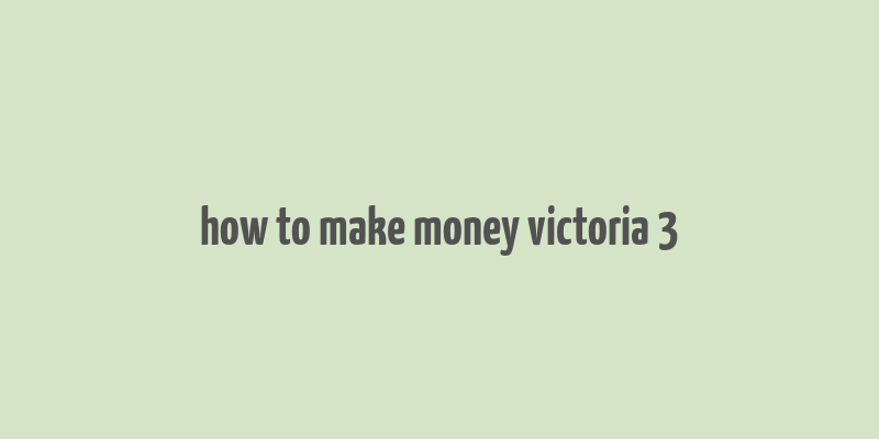 how to make money victoria 3