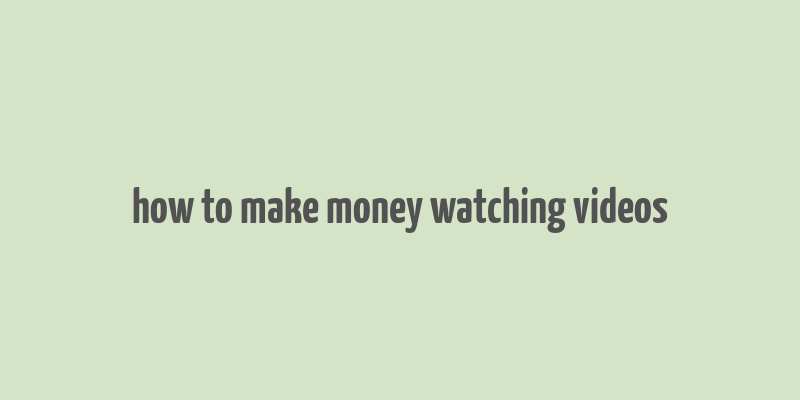 how to make money watching videos