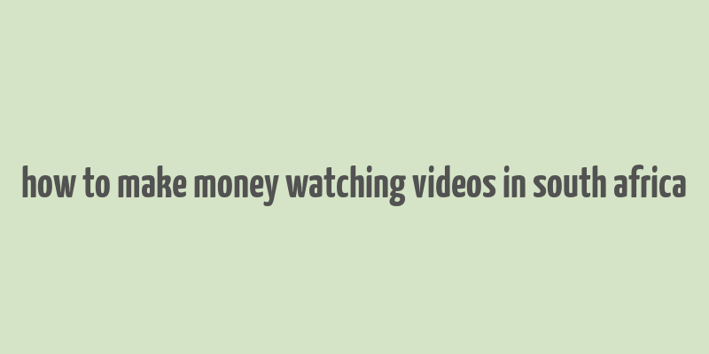 how to make money watching videos in south africa