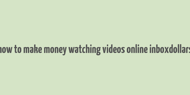 how to make money watching videos online inboxdollars