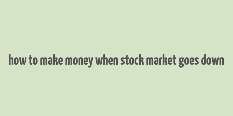 how to make money when stock market goes down