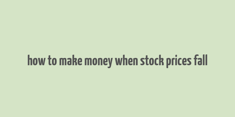 how to make money when stock prices fall