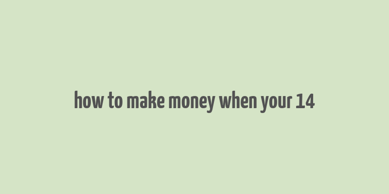 how to make money when your 14