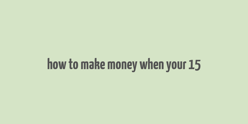 how to make money when your 15